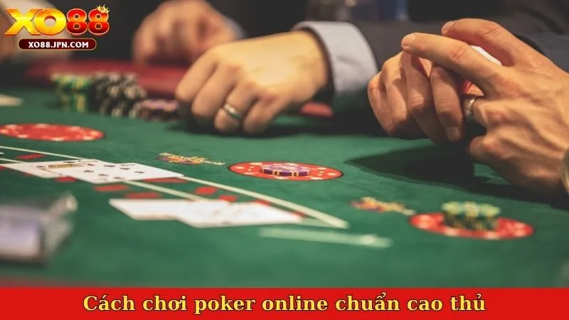 Cách chơi poker online chuẩn cao thủ