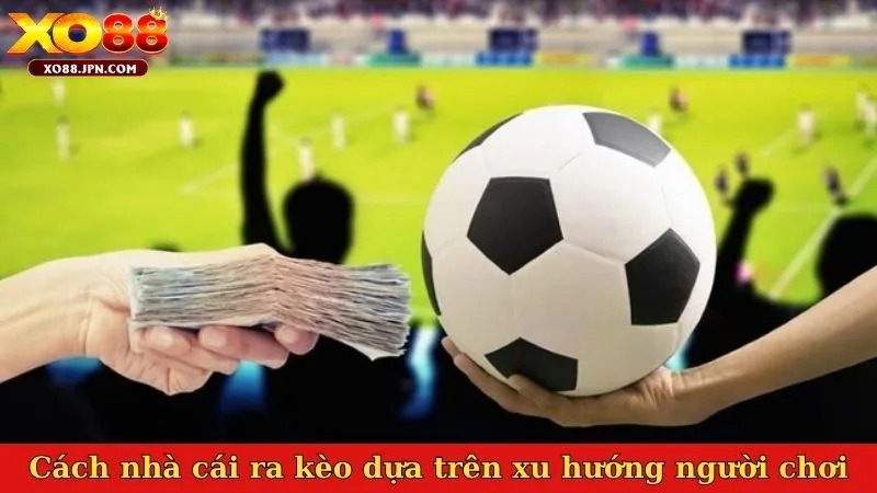 Cách nhà cái ra kèo dựa trên xu hướng người chơi