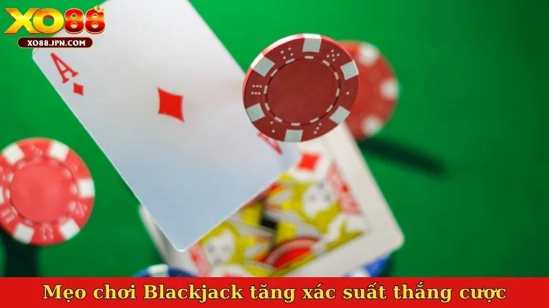 Mẹo chơi Blackjack tăng xác suất thắng cược