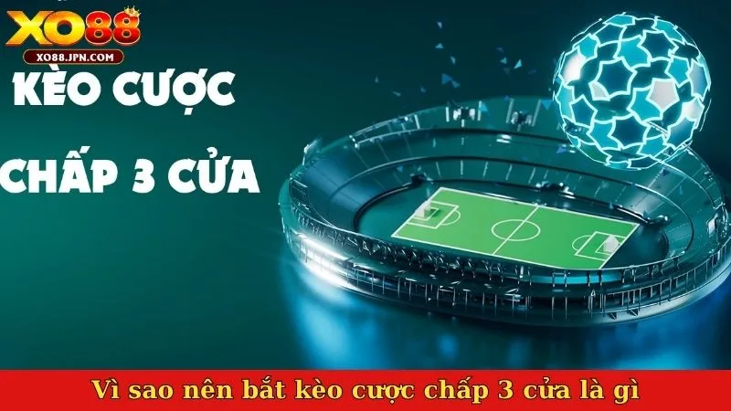 Vì sao nên bắt kèo cược chấp 3 cửa là gì